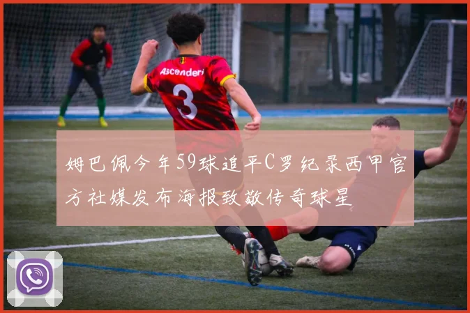 姆巴佩今年59球追平C罗纪录西甲官方社媒发布海报致敬传奇球星