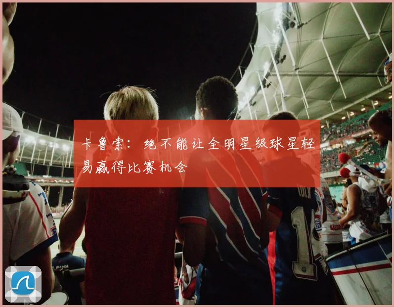 卡鲁索：绝不能让全明星级球星轻易赢得比赛机会