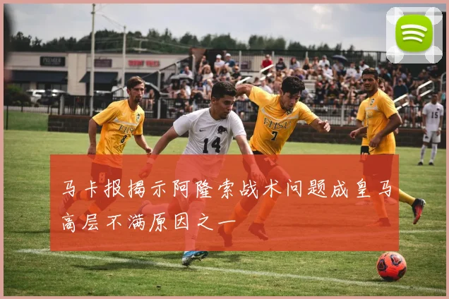 马卡报揭示阿隆索战术问题成皇马高层不满原因之一