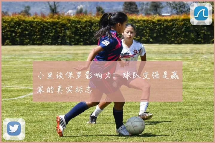 小里谈保罗影响力：球队变强是赢家的真实标志