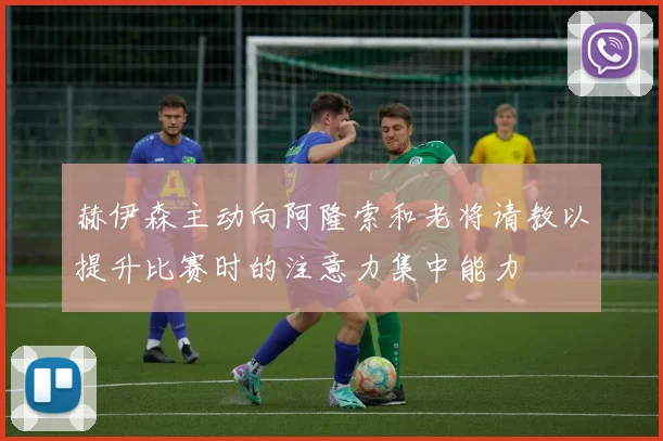 赫伊森主动向阿隆索和老将请教以提升比赛时的注意力集中能力