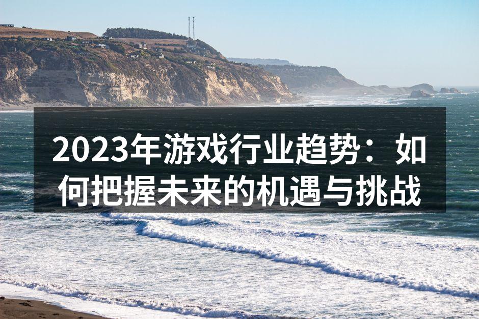 2023年游戏行业趋势：如何把握未来的机