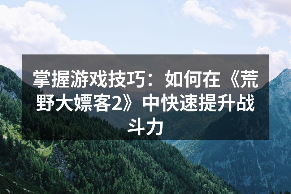 掌握游戏技巧:如何在《荒野大嫖客2》中快