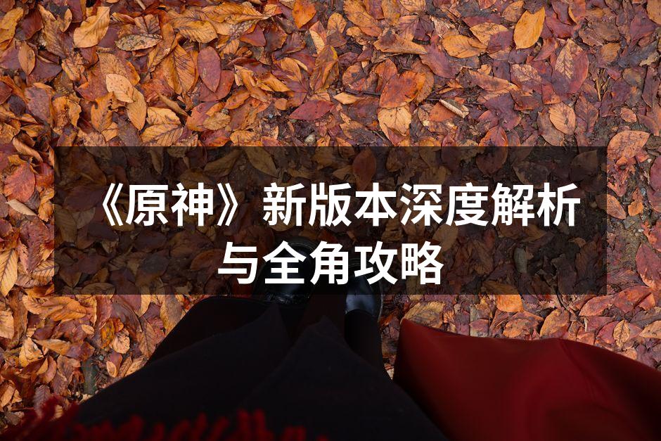 《原神》新版本深度解析与全角攻略