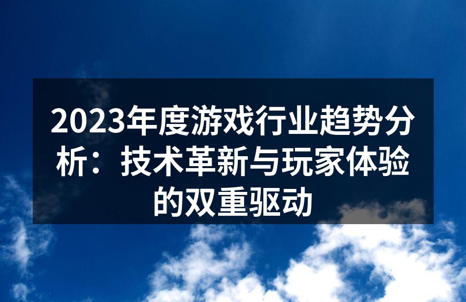 2023年度游戏行业趋势分析:技术革新与