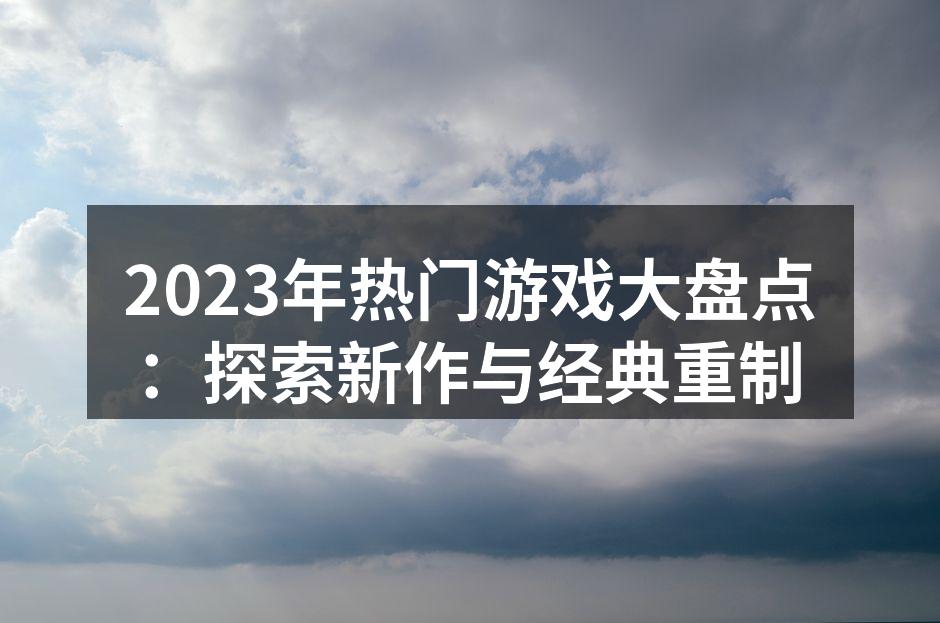2023年热门游戏大盘点：探索新作与经典