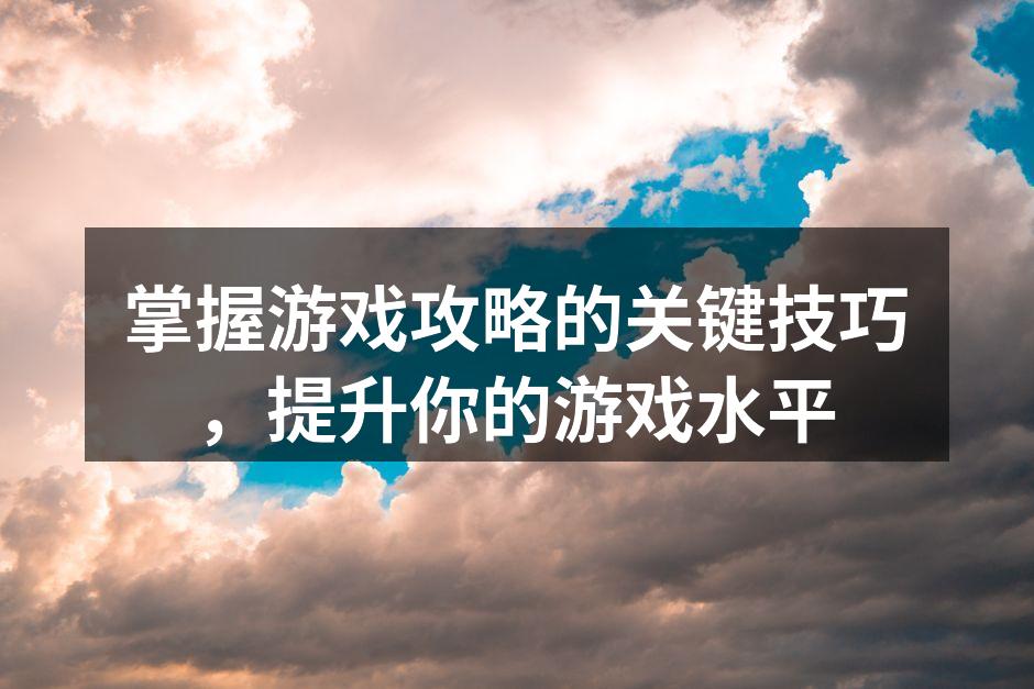 掌握游戏攻略的关键技巧,提升你的游戏水平