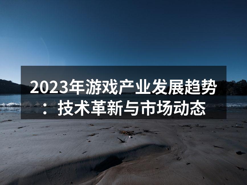 2023年游戏产业发展趋势:技术革新与市